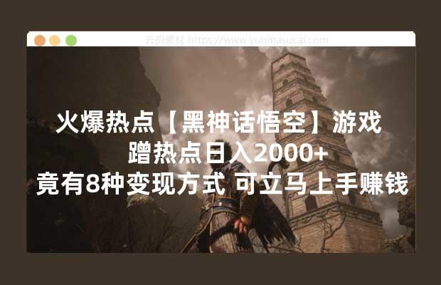 火爆热点【黑神话悟空】游戏 蹭热点日入2000+ 竟有8种变现方式 可立马上手赚钱！.jpg