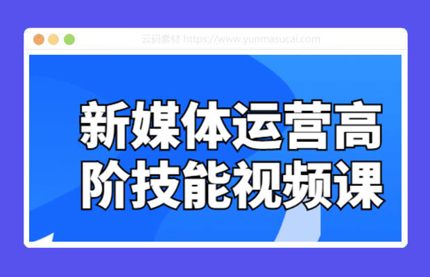 新媒体运营高阶技能视频课