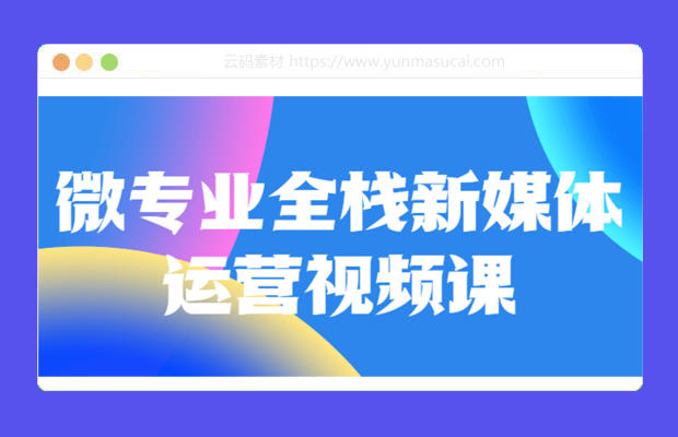 微专业全栈新媒体运营视频课