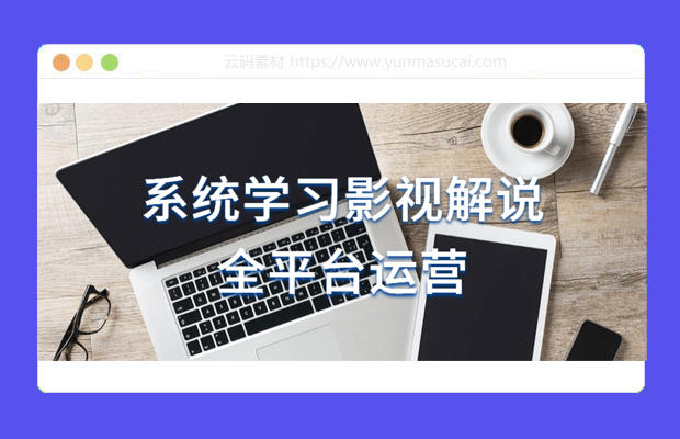 系统学习影视解说全平台运营课程资源