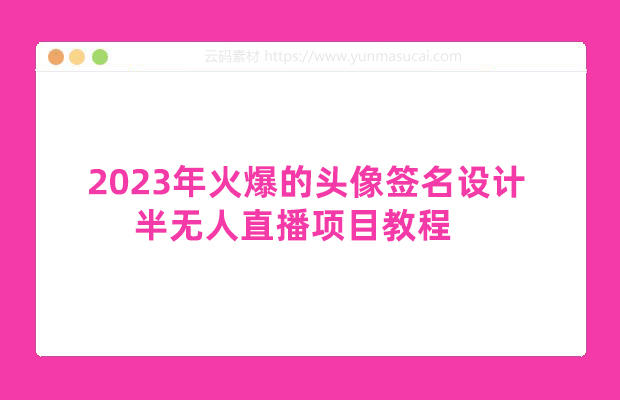 2023年火爆的头像签名设计半无人直播项目教程 教程+素材+直播话术