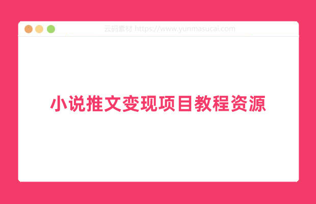 小说推文变现项目教程资源 新玩法更新