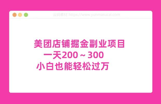 美团店铺掘金副业项目 一天200～300 小白也能轻松过万 零门槛没有任何限制