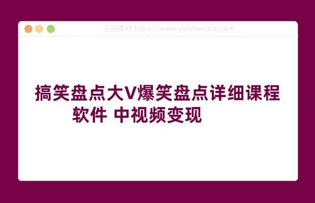 搞笑盘点大V爆笑盘点详细课程+软件 中视频变现