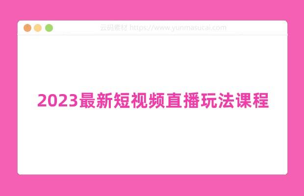 2023最新短视频直播玩法课程
