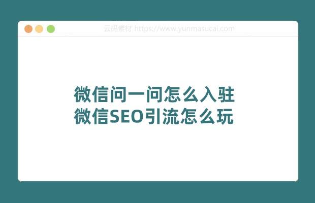 微信问一问怎么入驻 微信SEO引流怎么玩
