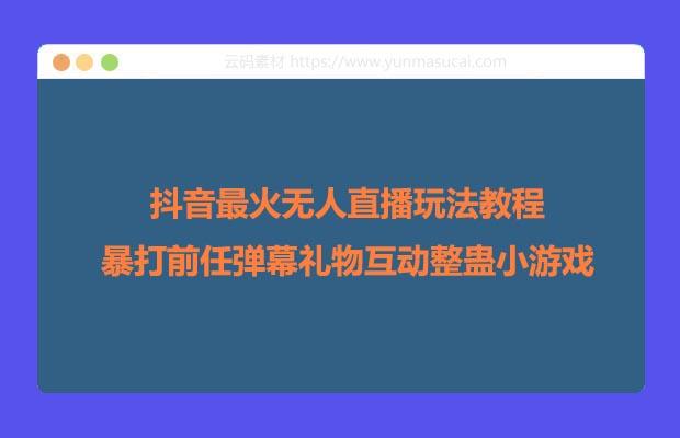 抖音最火无人直播玩法教程 暴打前任弹幕礼物互动整蛊小游戏  (游戏软件+开播教程)