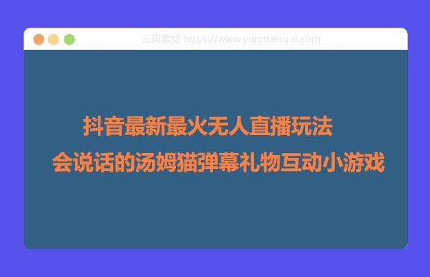 抖音最新最火无人直播玩法会说话的汤姆猫弹幕礼物互动小游戏（游戏软件+开播教程+直播间搭建指导）