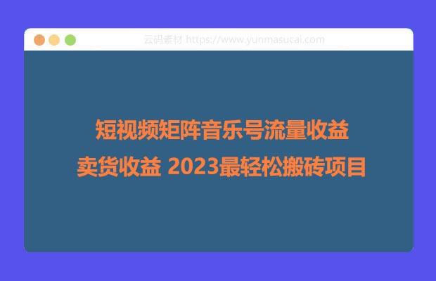 短视频矩阵音乐号流量收益 卖货收益 2023最轻松搬砖项目