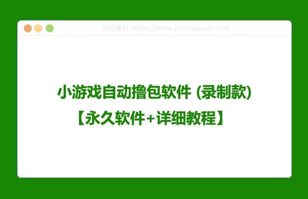 小游戏自动撸包软件 (录制款)【永久软件+详细教程】