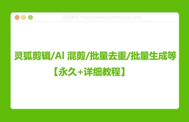 灵狐剪辑/Al 混剪/批量去重/批量生成等【永久+详细教程】