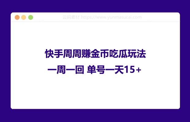 快手周周赚金币吃瓜玩法 一周一回 单号一天15+