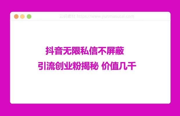 抖音无限私信不屏蔽 引流创业粉揭秘 价值几千