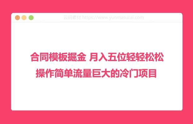 合同模板掘金 操作简单流量巨大的冷门项目 月入五位轻轻松松