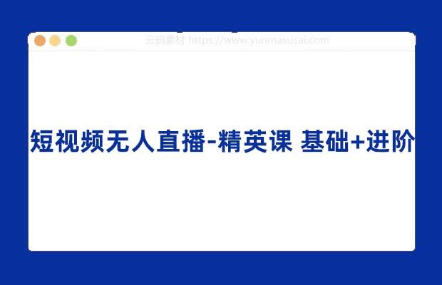 短视频无人直播-精英课 基础+进阶+精英课 持久不下播