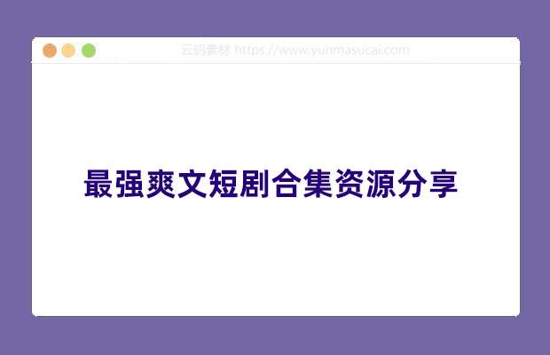 最强爽文短剧合集资源分享