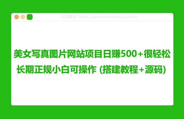 美女写真图片网站项目日赚500+很轻松 长期正规小白可操作 (搭建教程+源码)