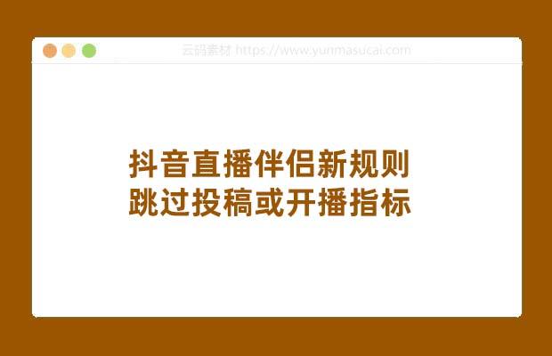 抖音直播伴侣新规则 跳过投稿或开播指标 外面收费688