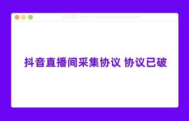抖音直播间采集协议 协议已破