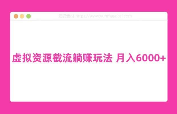 虚拟资源截流躺赚玩法 月入6000+ 【空手套白狼】