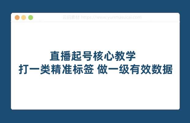 直播起号核心教学 打一类精准标签 做一级有效数据（14节课）