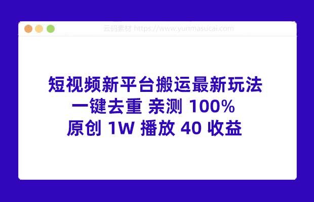 短视频新平台搬运最新玩法 一键去重 亲测 100% 原创 1W 播放 40 收益