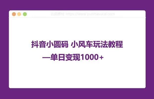 抖音小圆码 小风车玩法教程 —单日变现1000+