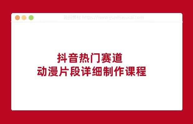 抖音热门赛道动漫片段详细制作课程