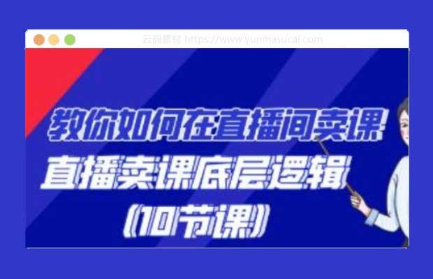 教你如何在直播间卖课的语法 直播卖课底层逻辑（10节课）
