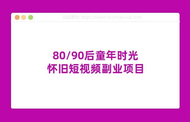 80/90后童年时光 怀旧短视频副业项目