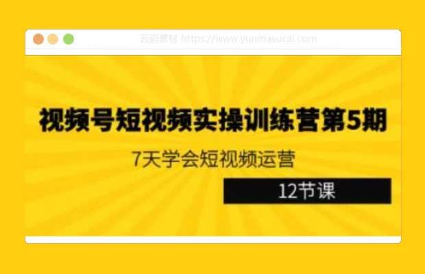 视频号短视频实操训练营第5期：7天学会短视频运营（12节课）