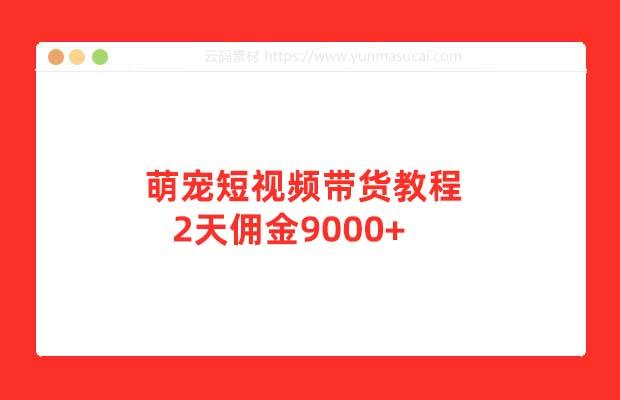 萌宠短视频带货教程 2天佣金9000+