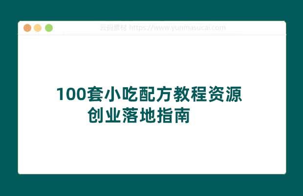 100套小吃配方教程资源 创业落地指南
