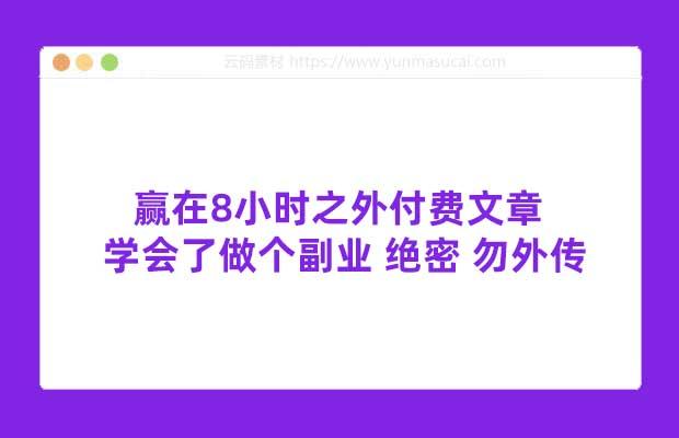 赢在8小时之外付费文章 学会了做个副业 绝密 勿外传