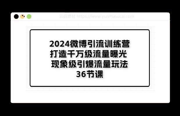 2024微博引流训练营 打造千万级流量曝光 现象级引爆流量玩法