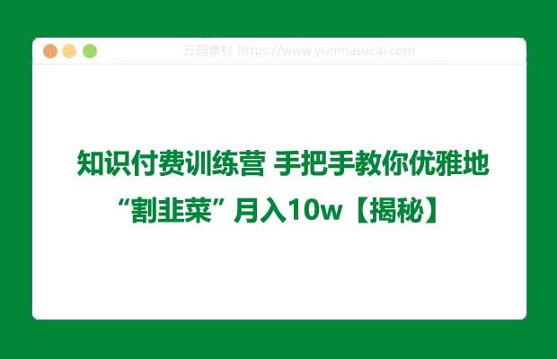 知识付费训练营 手把手教你优雅地“割韭菜” 月入10w【揭秘】