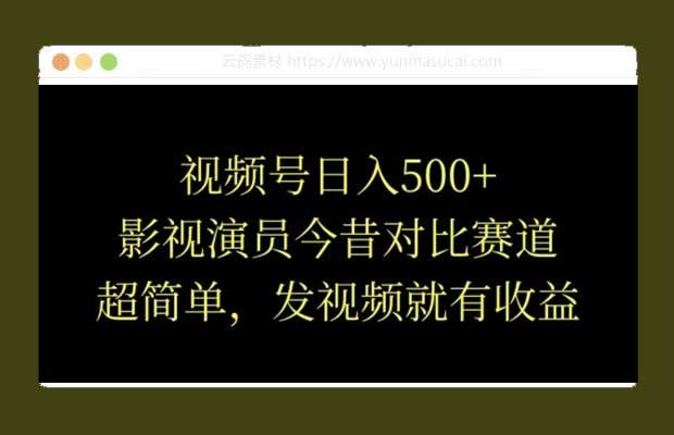 视频号日入500+ 影视演员今昔对比赛道 超简单 发视频就有收益