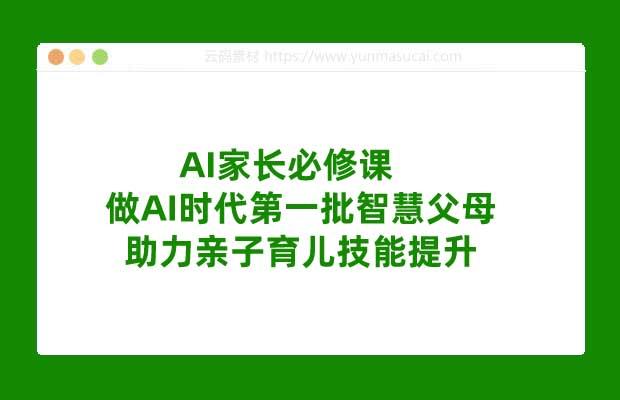 AI家长必修课 做AI时代第一批智慧父母 助力亲子育儿技能提升 【宝妈宝爸力荐】