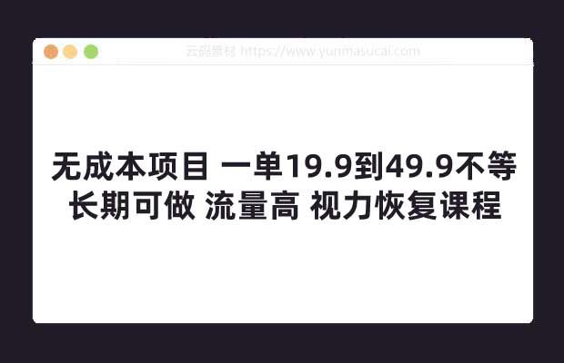 无成本项目 一单19.9到49.9不等 长期可做 流量高 视力恢复课程