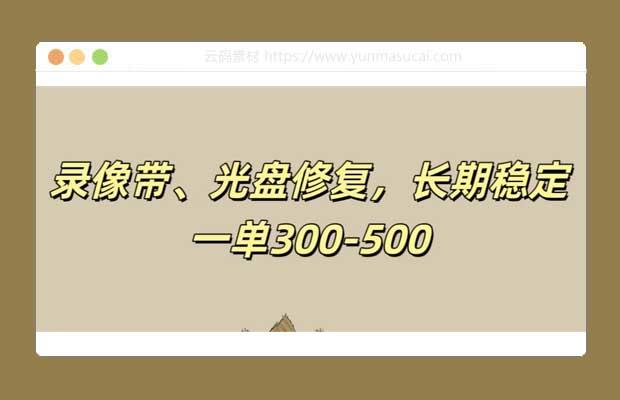 录像带、光盘修复项目 非常稳定适合长期做 一单300-500+