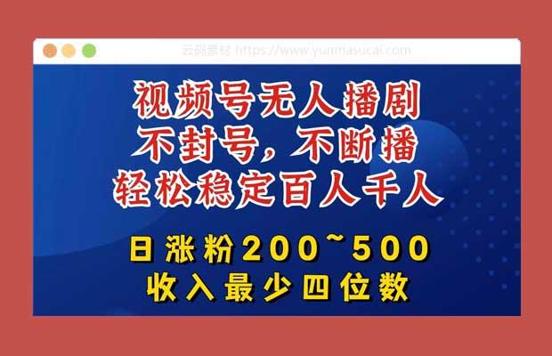 视频号无人播剧 不封号不断播 单日涨粉200~500 轻松变现四位数 挂机躺赚项目首选