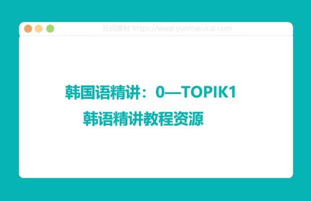 韩国语精讲：0—TOPIK1 韩语精讲教程资源