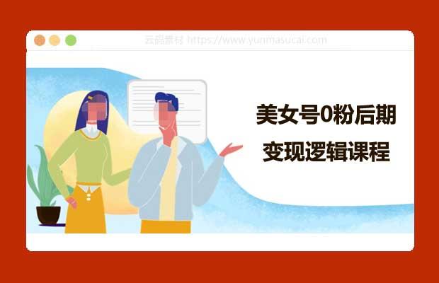 美女号0粉后期变现逻辑课程