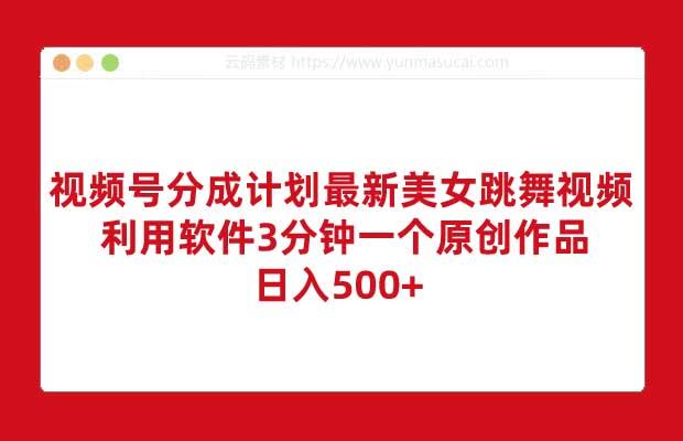 视频号分成计划最新美女跳舞视频 利用软件3分钟一个原创作品 日入500+